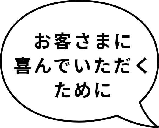 お客様に喜んでいただくために